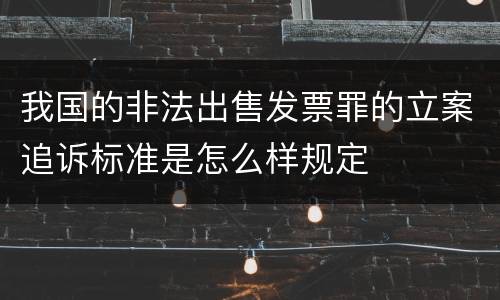 我国的非法出售发票罪的立案追诉标准是怎么样规定