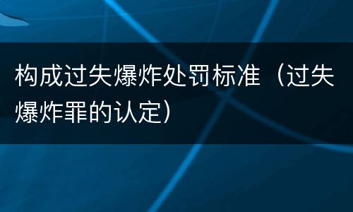构成过失爆炸处罚标准（过失爆炸罪的认定）