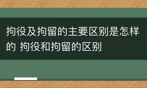 拘役及拘留的主要区别是怎样的 拘役和拘留的区别