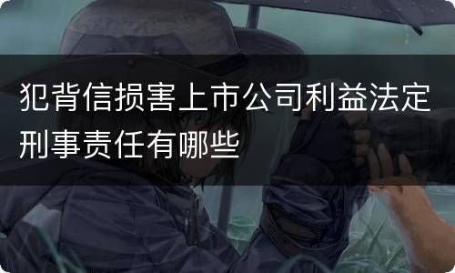 犯背信损害上市公司利益法定刑事责任有哪些