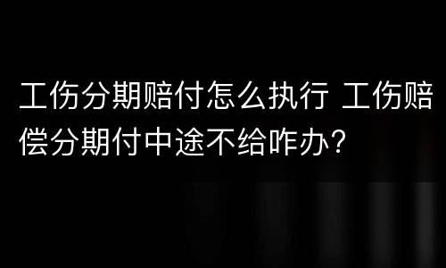 工伤分期赔付怎么执行 工伤赔偿分期付中途不给咋办?