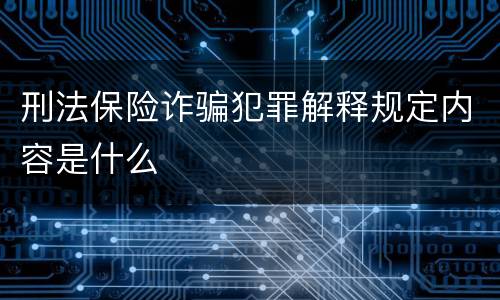 刑法保险诈骗犯罪解释规定内容是什么