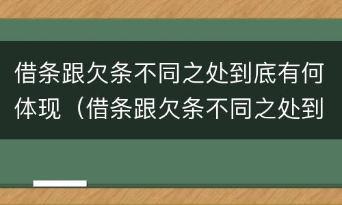 借条跟欠条不同之处到底有何体现（借条跟欠条不同之处到底有何体现效力）