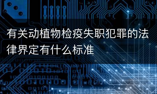 有关动植物检疫失职犯罪的法律界定有什么标准