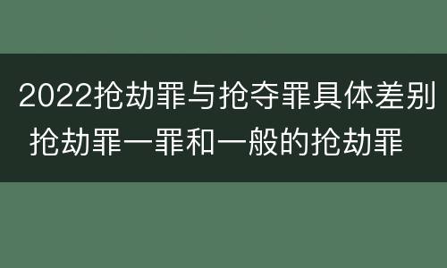 2022抢劫罪与抢夺罪具体差别 抢劫罪一罪和一般的抢劫罪