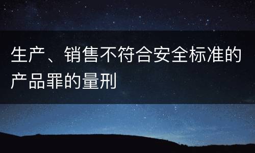 生产、销售不符合安全标准的产品罪的量刑
