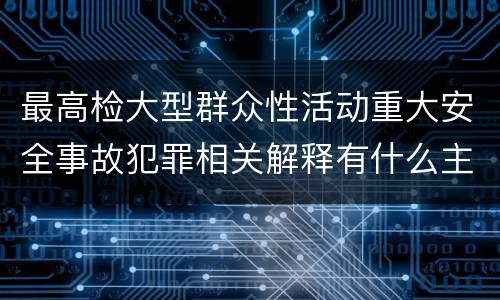 最高检大型群众性活动重大安全事故犯罪相关解释有什么主要规定