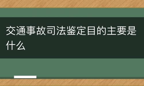 交通事故司法鉴定目的主要是什么