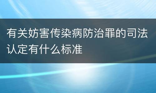 有关妨害传染病防治罪的司法认定有什么标准