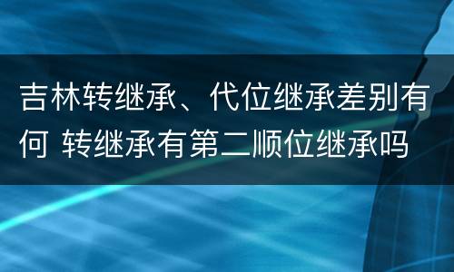 吉林转继承、代位继承差别有何 转继承有第二顺位继承吗