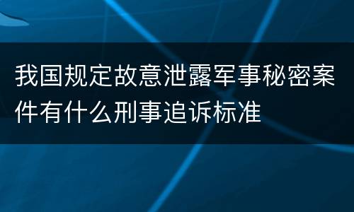 我国规定故意泄露军事秘密案件有什么刑事追诉标准