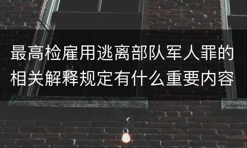 最高检雇用逃离部队军人罪的相关解释规定有什么重要内容