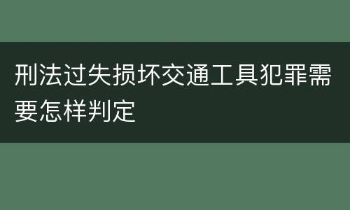 刑法过失损坏交通工具犯罪需要怎样判定