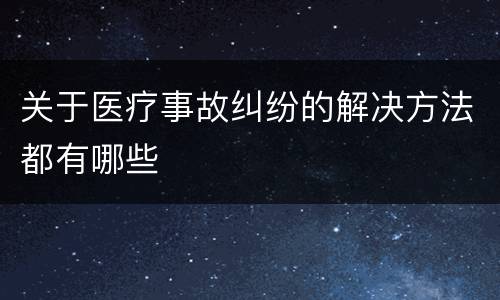关于医疗事故纠纷的解决方法都有哪些