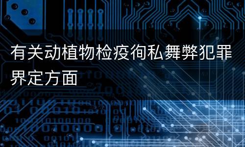 有关动植物检疫徇私舞弊犯罪界定方面