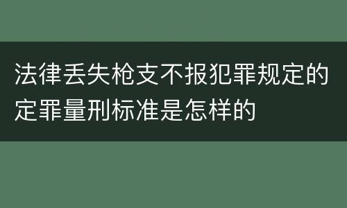 法律丢失枪支不报犯罪规定的定罪量刑标准是怎样的