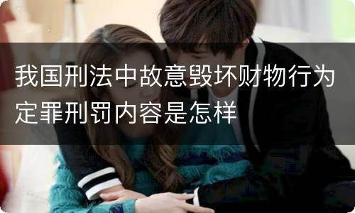 我国刑法中故意毁坏财物行为定罪刑罚内容是怎样