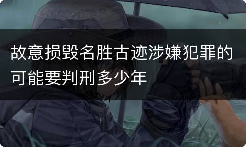 故意损毁名胜古迹涉嫌犯罪的可能要判刑多少年