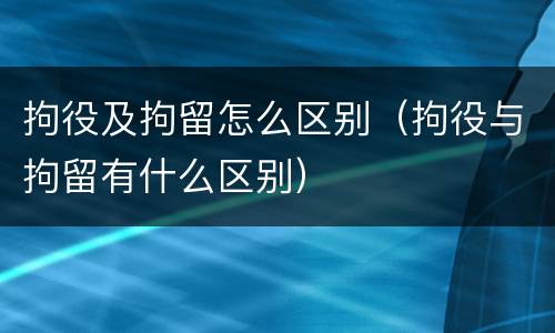 拘役及拘留怎么区别（拘役与拘留有什么区别）