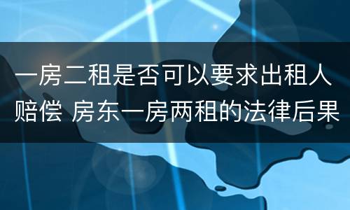 一房二租是否可以要求出租人赔偿 房东一房两租的法律后果