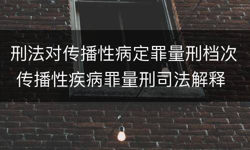 刑法对传播性病定罪量刑档次 传播性疾病罪量刑司法解释
