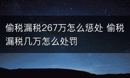偷税漏税267万怎么惩处 偷税漏税几万怎么处罚