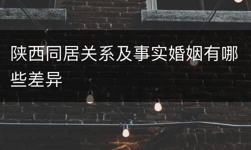 陕西同居关系及事实婚姻有哪些差异
