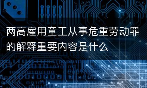 两高雇用童工从事危重劳动罪的解释重要内容是什么