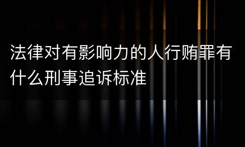 法律对有影响力的人行贿罪有什么刑事追诉标准