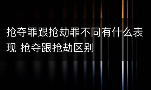 抢夺罪跟抢劫罪不同有什么表现 抢夺跟抢劫区别