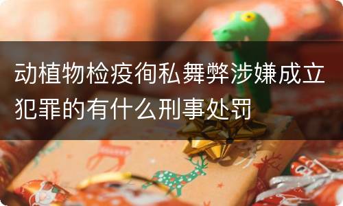 动植物检疫徇私舞弊涉嫌成立犯罪的有什么刑事处罚