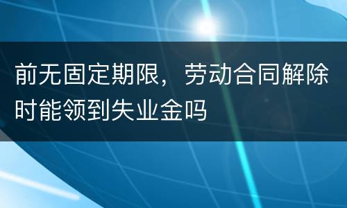 前无固定期限，劳动合同解除时能领到失业金吗