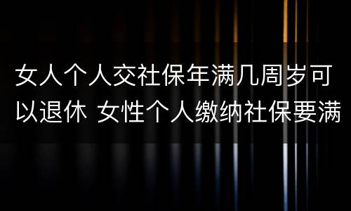 女人个人交社保年满几周岁可以退休 女性个人缴纳社保要满多少周岁才能领