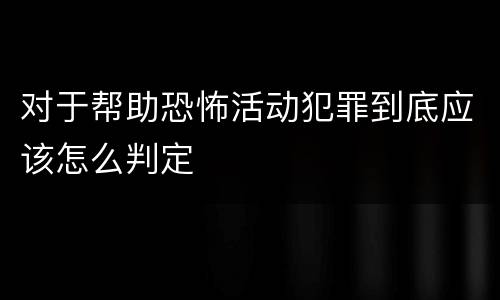 对于帮助恐怖活动犯罪到底应该怎么判定