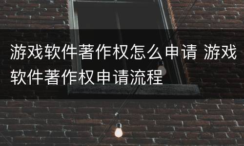 游戏软件著作权怎么申请 游戏软件著作权申请流程