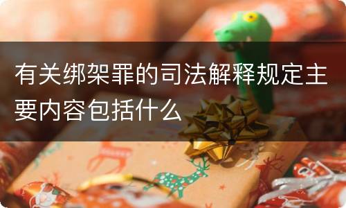 有关绑架罪的司法解释规定主要内容包括什么