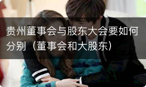 贵州董事会与股东大会要如何分别（董事会和大股东）