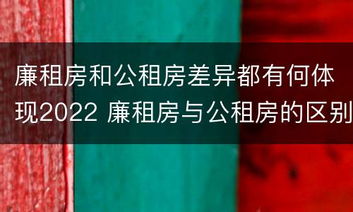 廉租房和公租房差异都有何体现2022 廉租房与公租房的区别在哪里