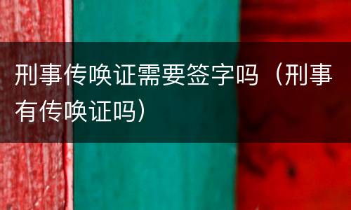 刑事传唤证需要签字吗（刑事有传唤证吗）