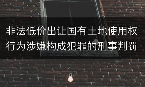 非法低价出让国有土地使用权行为涉嫌构成犯罪的刑事判罚