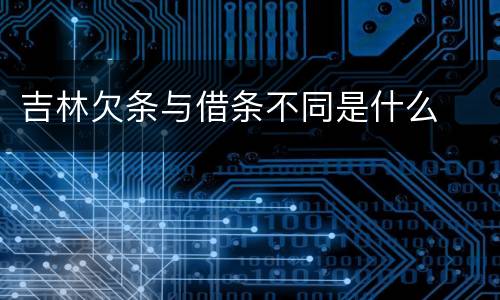 吉林欠条与借条不同是什么