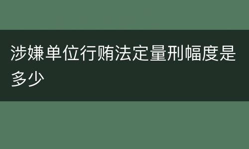 涉嫌单位行贿法定量刑幅度是多少
