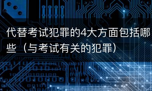 代替考试犯罪的4大方面包括哪些（与考试有关的犯罪）