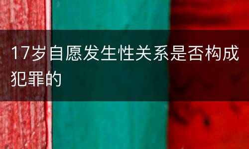 17岁自愿发生性关系是否构成犯罪的