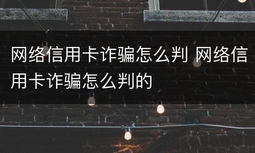 网络信用卡诈骗怎么判 网络信用卡诈骗怎么判的