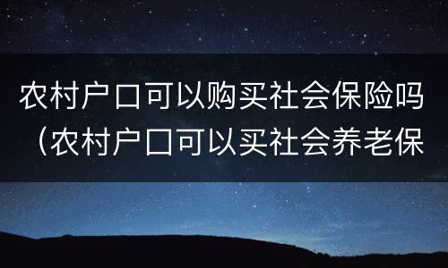 农村户口可以购买社会保险吗（农村户囗可以买社会养老保险吗?）