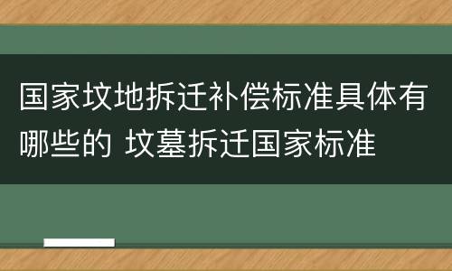 国家坟地拆迁补偿标准具体有哪些的 坟墓拆迁国家标准
