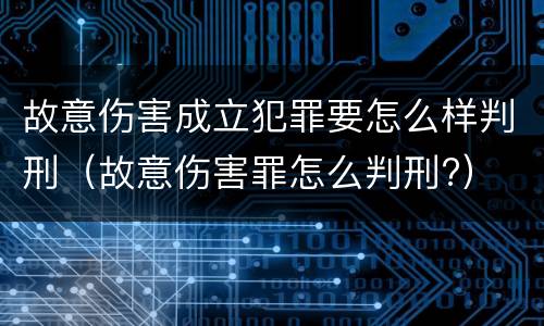 故意伤害成立犯罪要怎么样判刑（故意伤害罪怎么判刑?）