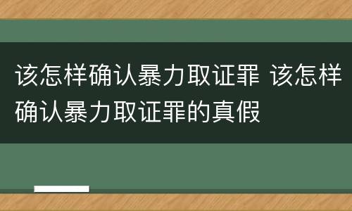 该怎样确认暴力取证罪 该怎样确认暴力取证罪的真假