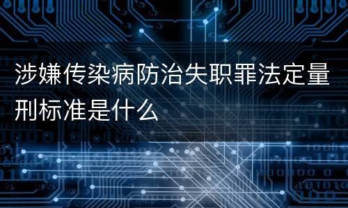 涉嫌传染病防治失职罪法定量刑标准是什么